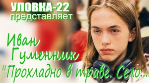 УЛОВКА-22: Иван Гуменник - «Прохладно в траве. Село...»