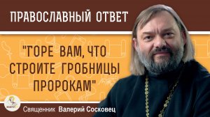 «Горе вам, что строите гробницы пророкам».  Священник Валерий Сосковец