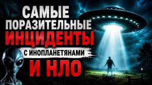 Самые поразительные инциденты с инопланетянами и НЛО | Документальный Фильм