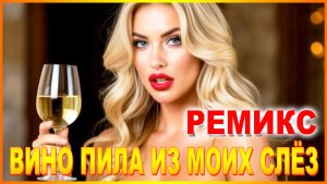 ВИНО ПИЛА ИЗ МОИХ СЛЁЗ-РЕМИКС