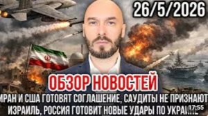 ОБЗОР НОВОСТЕЙ 26 05 2026 ИРАН И США ГОТОВЯТ СОГЛАШЕНИЕ САУДИТЫ НЕ ПРИЗНАЮТ ИЗРАИЛЬ
