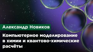 Александр Новиков — Компьютерное моделирование в химии и квантово-химические расчёты