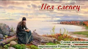 Пел слепой - слова, использование иеромонаха Романа (Матюшина)