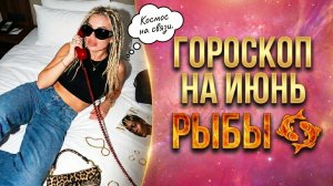 РЫБЫ ♓️ ГОРОСКОП НА ИЮНЬ
