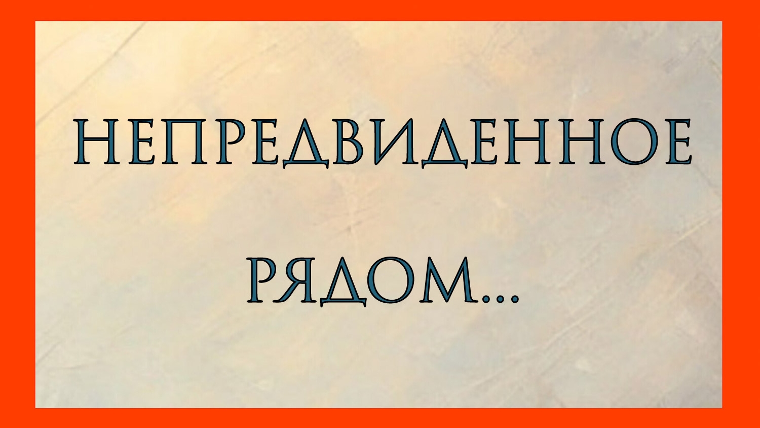 НЕПРЕДВИДЕННОЕ РЯДОМ...