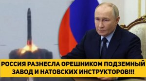 РОССИЯ РАЗНЕСЛА ОРЕШНИКОМ ПОДЗЕМНЫЙ ЗАВОД И НАТОВСКИХ ИНСТРУКТОРОВ!!!