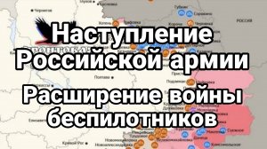 НАСТУПЛЕНИЕ РОССИЙСКОЙ АРМИИ РАСШИРЕНИЕ ВОЙНЫ БЕСПИЛОТНИКОВ