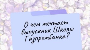 О чем мечтает выпускник Школы Газпромбанка