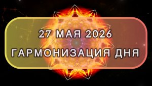 Гармонизация дня 27 мая 2026. Трансформационная МЕДИТАЦИЯ. Позитивные вибрации.