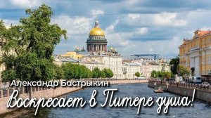 А. Бастрыкин Воскресает в Питере душа!