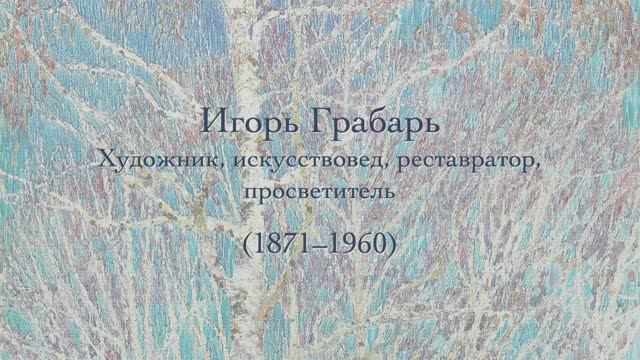 Игорь Грабарь - художник, реставратор, просветитель