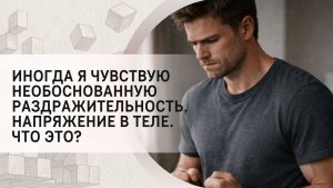 Иногда я чувствую необоснованную раздражительность, напряжение в теле. Что это_