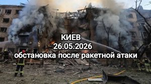 Киев 26.05.2026 обстановка после ракетной атаки