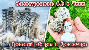Мощное землетрясение 6.9 сотрясло Чили❗ Градовый обстрел в Краснодарском крае❗ Выпал град  с яйцо❗