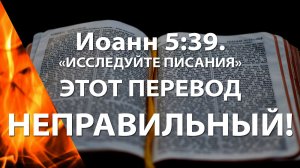 Иоанн 5-39 «Исследуйте Писания» – этот перевод НЕПРАВИЛЬНЫЙ!