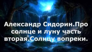 Про солнце и луну. Солнцу вопреки. Александр Сидорин. (Часть 2)