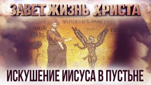 Искушение Иисуса в пустыне / Завет. Жизнь Христа