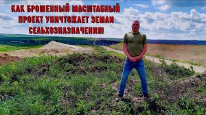 Как брошенный масштабный проект уничтожает земли сельхозназначения!