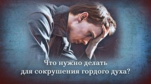 Что нужно делать для сокрушения гордого духа?