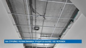 НА СТРОЙКЕ ПОЛИКЛИНИКИ ТРУДЯТСЯ БОЛЕЕ 100 ЧЕЛОВЕК