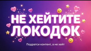 НЕ ХЕЙТИТЕ ЛОКОДОК