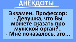 Экзамен. Профессор: девушка, что Вы можете сказать про мужской орган?... | Анекдоты смешные | Юмор
