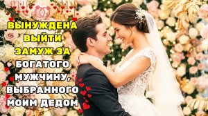 ЕЁ ЗАСТАВИЛИ ВЫЙТИ ЗАМУЖ ЗА МУЖЧИНУ, ВЫБРАННОГО ЕЁ ДЕДОМ — НО ОНА ВЫЯСНИЛА, ЧТО ОН МИЛЛИОНЕР