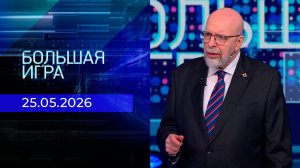 Большая игра. Часть 3. Выпуск от 25.05.2026