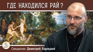 ГДЕ НАХОДИЛСЯ РАЙ ?  Священник Димитрий Барицкий