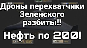 ДРОНЫ ПЕРЕХВАТЧИКИ ЗЕЛЕНСКОГО РАЗБИТЫ! НЕФТЬ ПО 200!