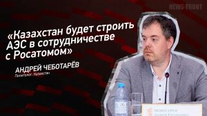 «Казахстан будет строить АЭС в сотрудничестве с Росатомом» - Андрей Чеботарев