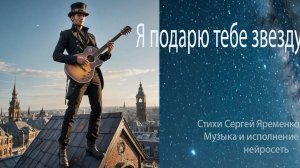 Песня «Я подарю тебе звезду « (Новая Версия). Стихи Сергей Яременко, исполняет ИИ