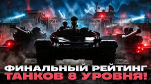 ФИНАЛЬНЫЙ РЕЙТИНГ ТАНКОВ 8 УРОВНЯ!
