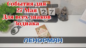 События дня 27.05.26 Для всех знаков Зодиака/Таро Прогноз/ЛЕНОРМАН