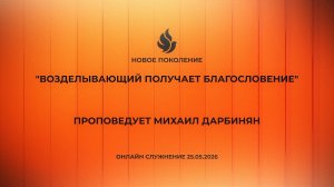«ВОЗДЕЛЫВАЮЩИЙ ПОЛУЧАЕТ БЛАГОСЛОВЕНИЕ» проповедует Михаил Дарбинян (Онлайн служение 25.05.2026)