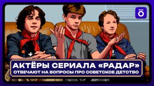 Актёры сериала «Радар» отвечают на вопросы про советское детство