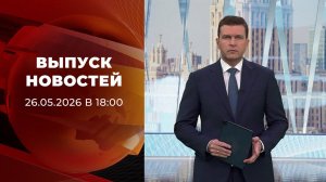 Выпуск новостей в 18:00 от 26.05.2026