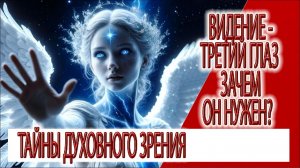 Видение - Третий глаз, духовное зрение кому то вообще нужно?