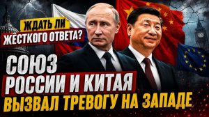 ЖДАТЬ ЛИ ЖЁСТКОГО ОТВЕТА — СОЮЗ РОССИИ И КИТАЯ ВСТРЕВОЖИЛ ЗАПАД