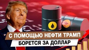 С помощью нефти Трамп борется за доллар