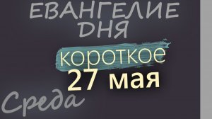 27 мая Среда Евангелие дня 2026 короткое!