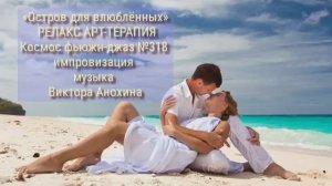 МУЗЫКА РЕЛАКС АРТ-ТЕРАПИЯ «Остров для влюблённых»№318 ИМПРОВИЗАЦИЯ композитор Виктор Анохин #newjazz