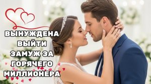 БЕДНАЯ ДЕВУШКА ВЫНУЖДЕНА ВЫЙТИ ЗАМУЖ ЗА ГОРЯЧЕГО МИЛЛИОНЕРА — ОНА НАШЛА НАСТОЯЩУЮ ЛЮБОВЬ