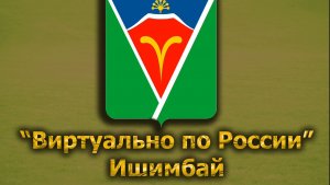 Виртуально по России. 353.  город Ишимбай