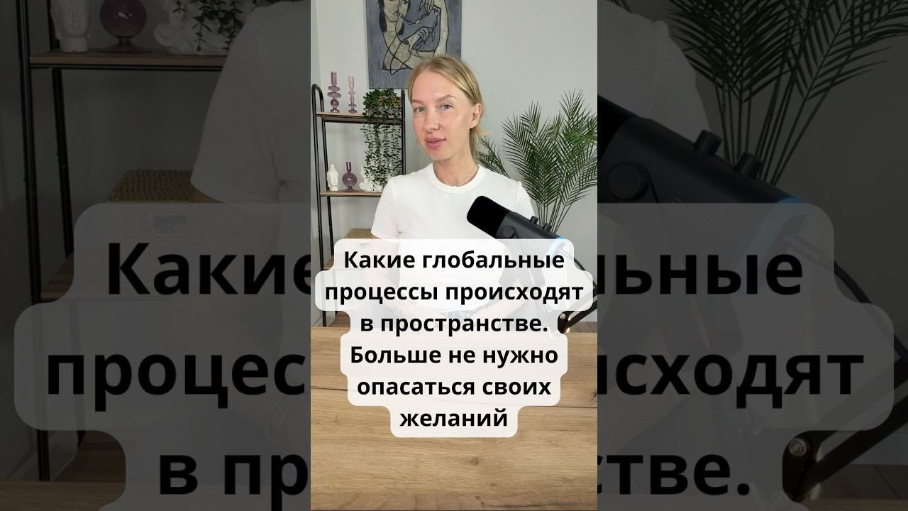 Какие глобальные процессы происходят в пространстве. Больше не нужно опасаться своих желаний