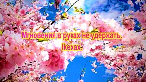 Мгновения в руках не удержать. Ikexax.
