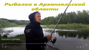 РЫБАЛКА  В АРХАНГЕЛЬСКОЙ  ОБЛАСТИ.  Рыбачу в деревне.