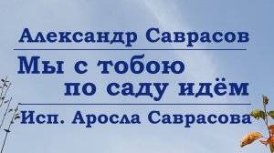 Мы с тобою по саду идём - Александр Саврасов (исп. Аросла Саврасова)