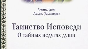 Автор: Архимандрит Лазарь (Абашидзе) Книга: «Таинство исповеди. О тайных недугах души.»