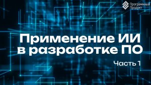 Применение искусственного интеллекта (ИИ) в разработке ПО: часть 1